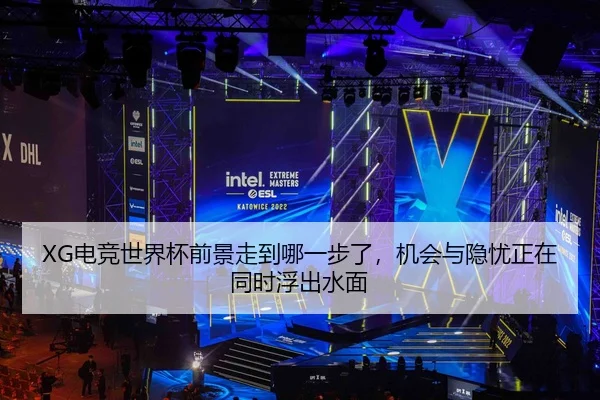 XG电竞世界杯前景走到哪一步了，机会与隐忧正在同时浮出水面